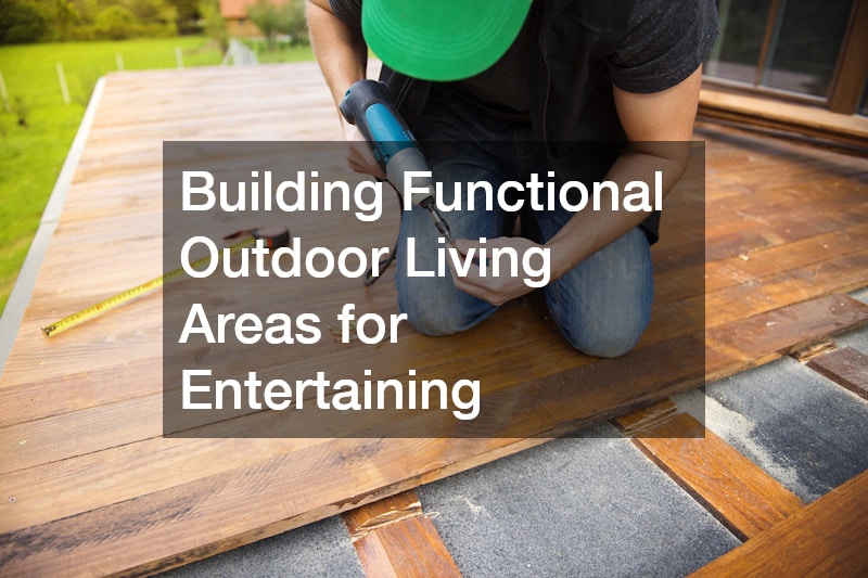 Building Functional Outdoor Living Areas for Entertaining