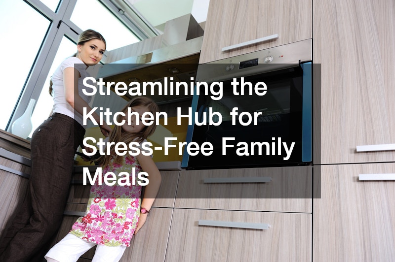 Streamlining the Kitchen Hub for Stress-Free Family Meals