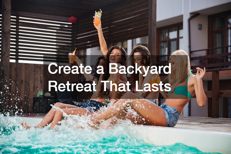 Create a Backyard Retreat That Lasts