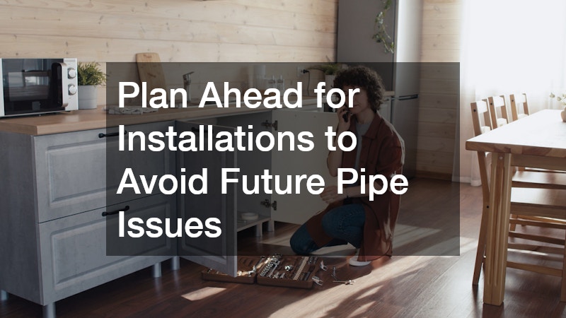 Plan Ahead for Installations to Avoid Future Pipe Issues
