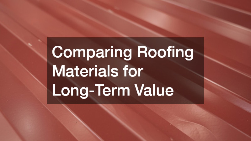 Comparing Roofing Materials for Long-Term Value