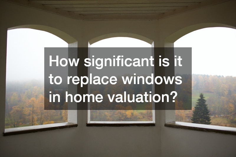How significant is it to replace windows in home valuation?