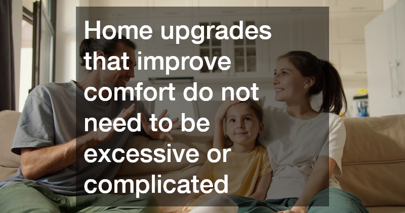 Home upgrades that improve comfort do not need to be excessive or complicated