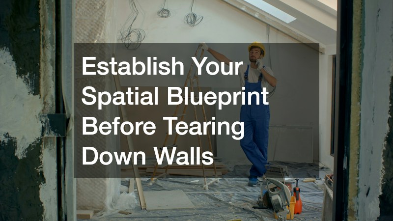 Establish Your Spatial Blueprint Before Tearing Down Walls