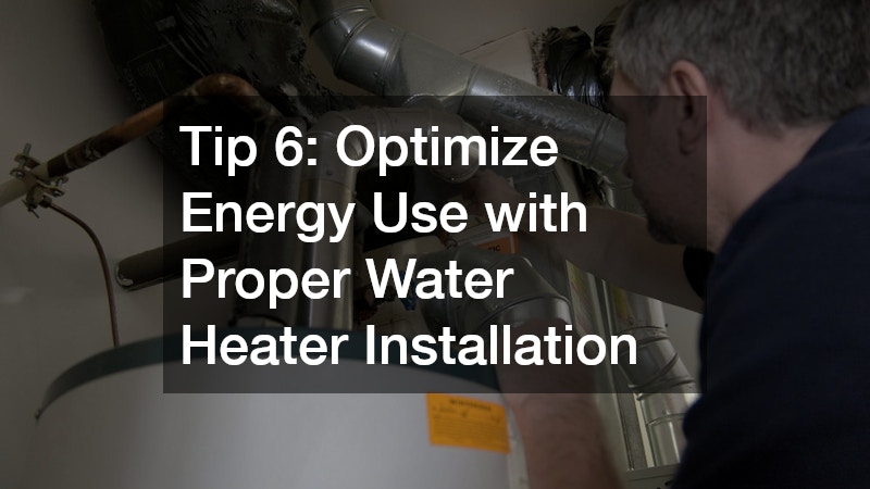 Tip 6: Optimize Energy Use with Proper Water Heater Installation