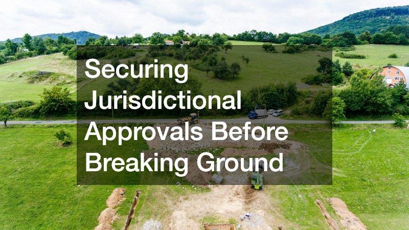Securing Jurisdictional Approvals Before Breaking Ground