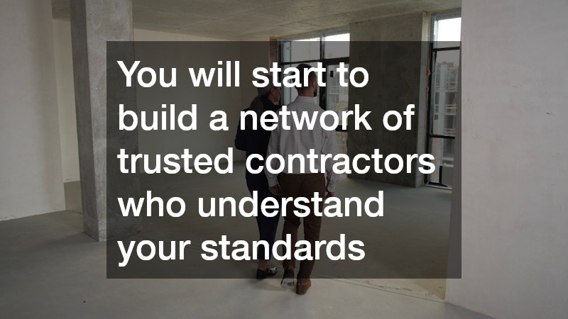 You will start to build a network of trusted contractors who understand your standards