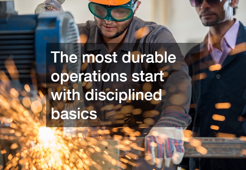 The most durable operations start with disciplined basics