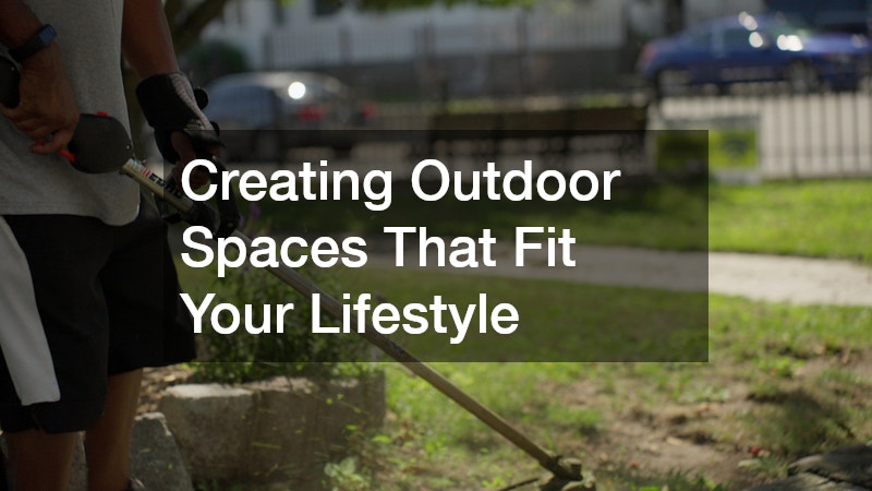 Creating Outdoor Spaces That Fit Your Lifestyle