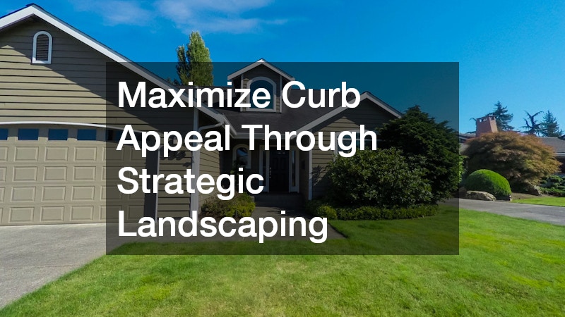 Maximize Curb Appeal Through Strategic Landscaping
