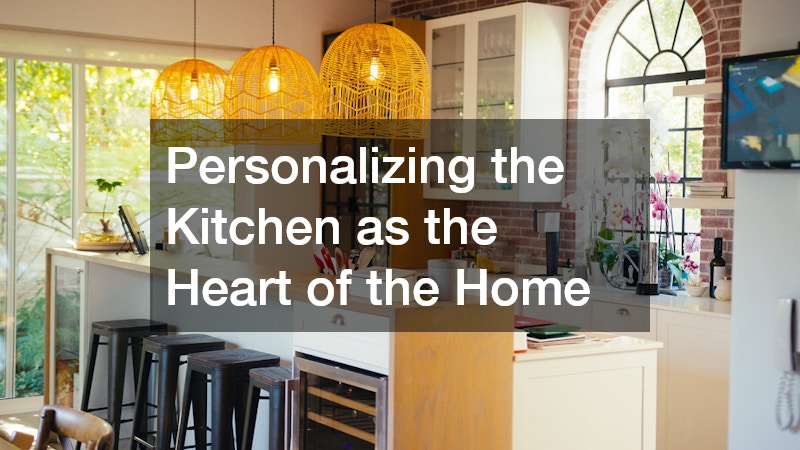 Personalizing the Kitchen as the Heart of the Home