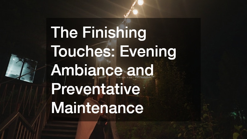 The Finishing Touches: Evening Ambiance and Preventative Maintenance