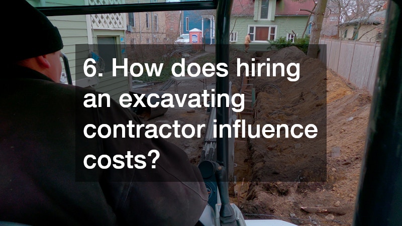 6. How does hiring an excavating contractor influence costs?
