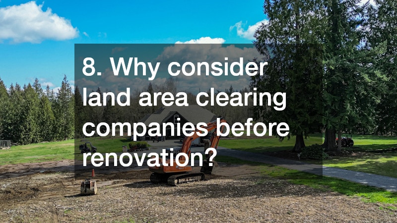 8. Why consider land area clearing companies before renovation?