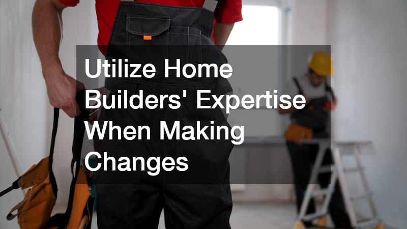 Utilize Home Builders’ Expertise When Making Changes