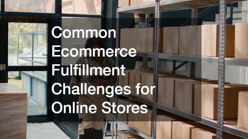 Common Ecommerce Fulfillment Challenges for Online Stores