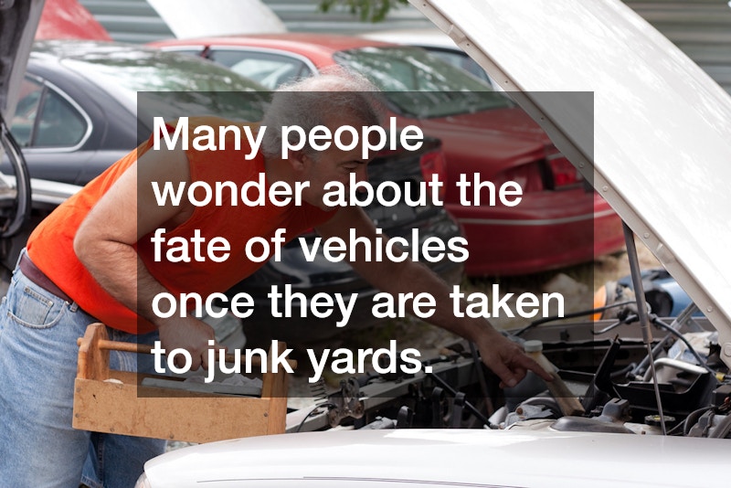 Many people wonder about the fate of vehicles once they are taken to junk yards.