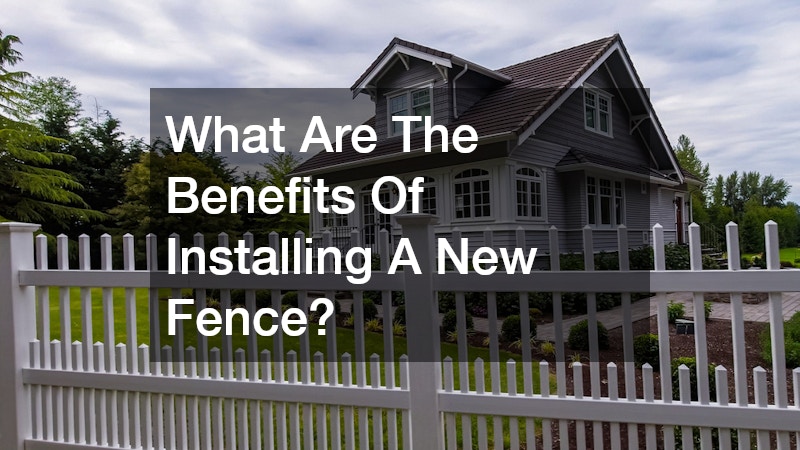 What Are The Benefits Of Installing A New Fence?