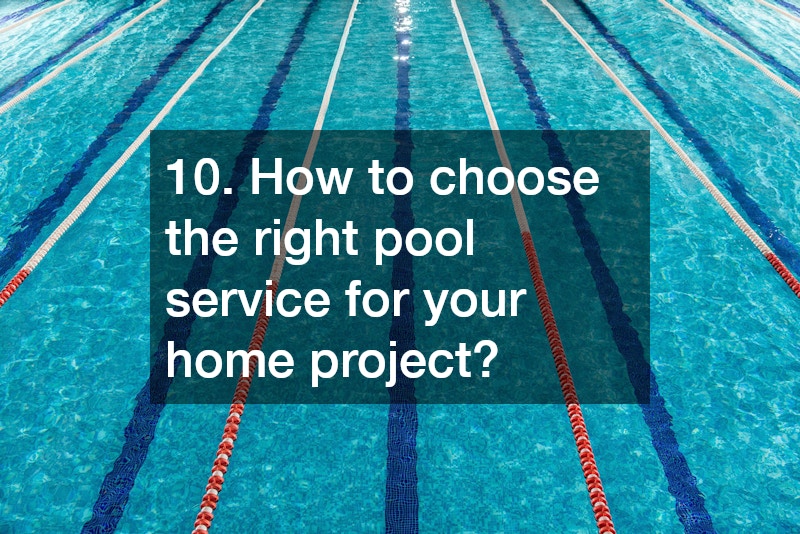 10. How to choose the right pool service for your home project?