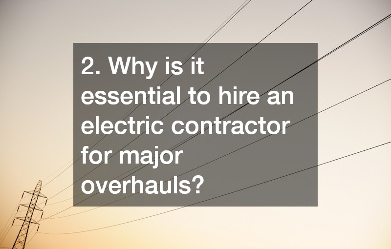 2. Why is it essential to hire an electric contractor for major overhauls?