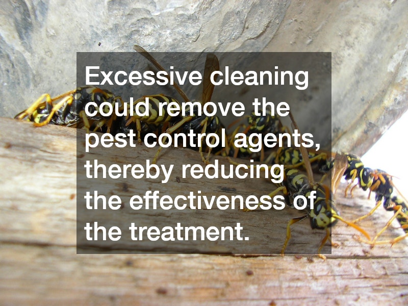 Excessive cleaning could remove the pest control agents, thereby reducing the effectiveness of the treatment.