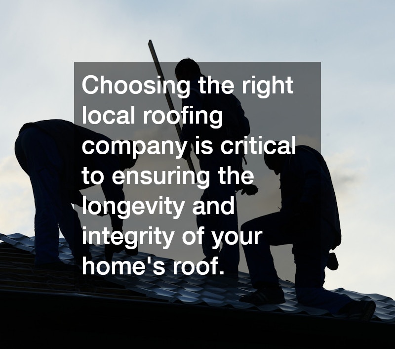 Choosing the right local roofing company is critical to ensuring the longevity and integrity of your home
