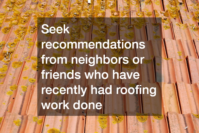 Seek recommendations from neighbors or friends who have recently had roofing work done