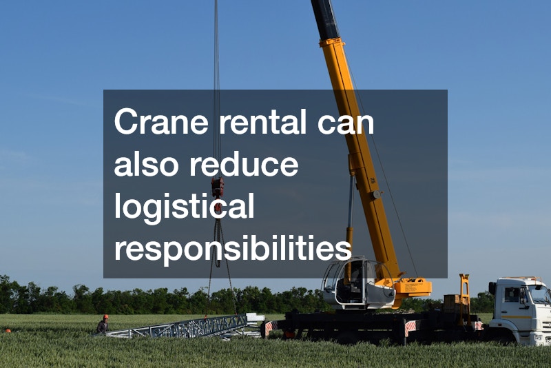 Crane rental can also reduce logistical responsibilities