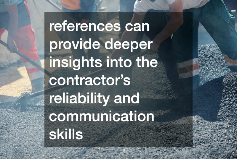 references can provide deeper insights into the contractor’s reliability and communication skills