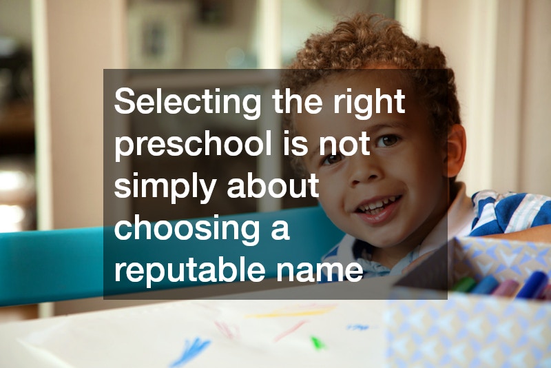 Selecting the right preschool is not simply about choosing a reputable name