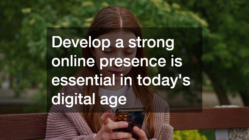 Develop a strong online presence is essential in today