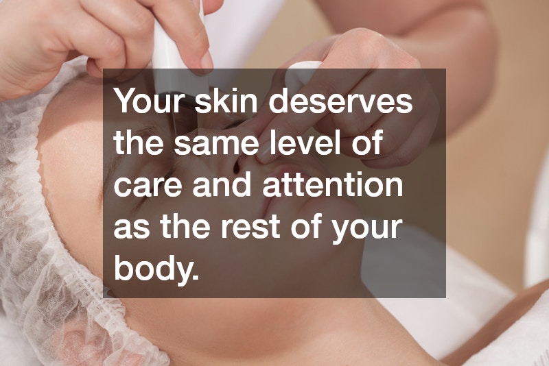 Your skin deserves the same level of care and attention as the rest of your body.