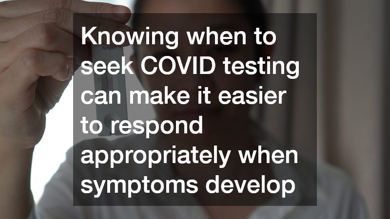 Knowing when to seek COVID testing can make it easier to respond appropriately when symptoms develop