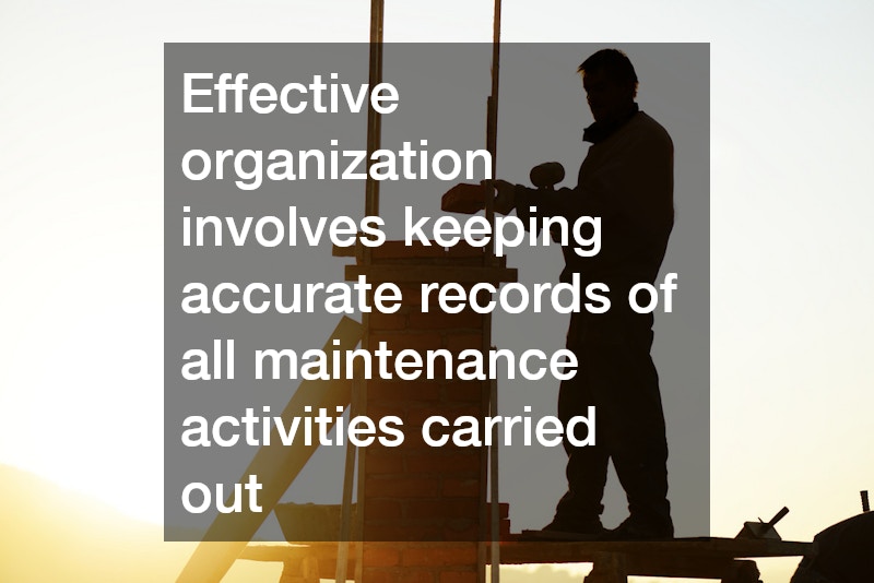 Effective organization involves keeping accurate records of all maintenance activities carried out
