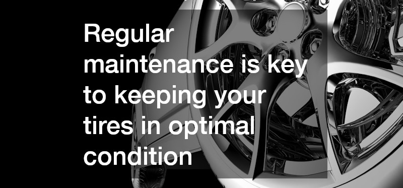Regular maintenance is key to keeping your tires in optimal condition
