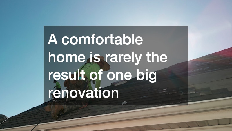 A comfortable home is rarely the result of one big renovation