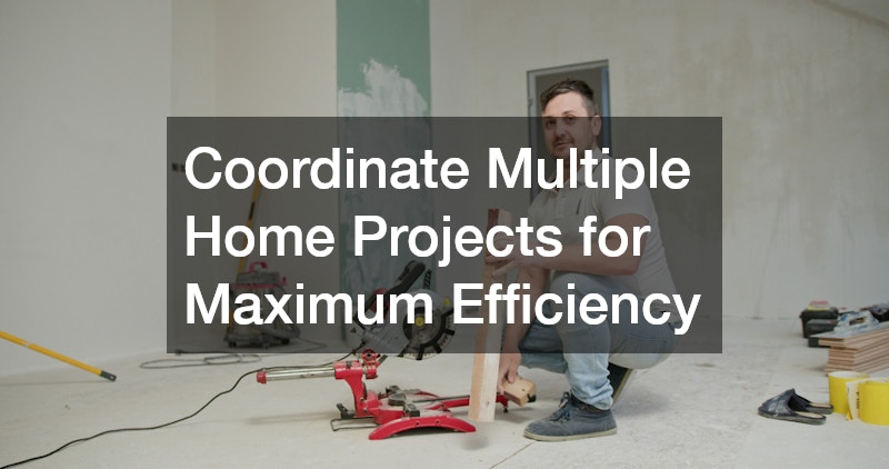 Coordinate Multiple Home Projects for Maximum Efficiency
