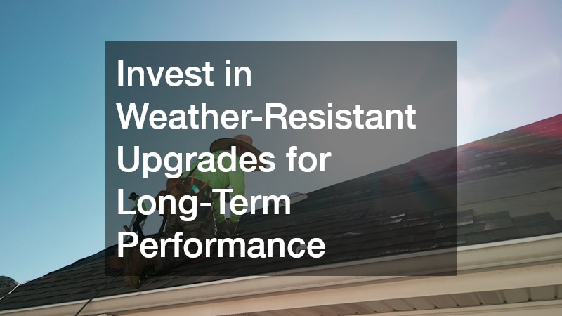 Invest in Weather-Resistant Upgrades for Long-Term Performance