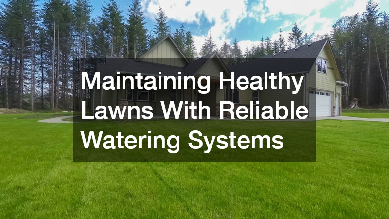 Maintaining Healthy Lawns With Reliable Watering Systems