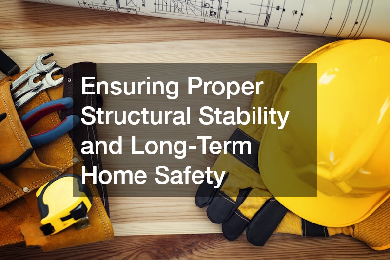 Ensuring Proper Structural Stability and Long-Term Home Safety