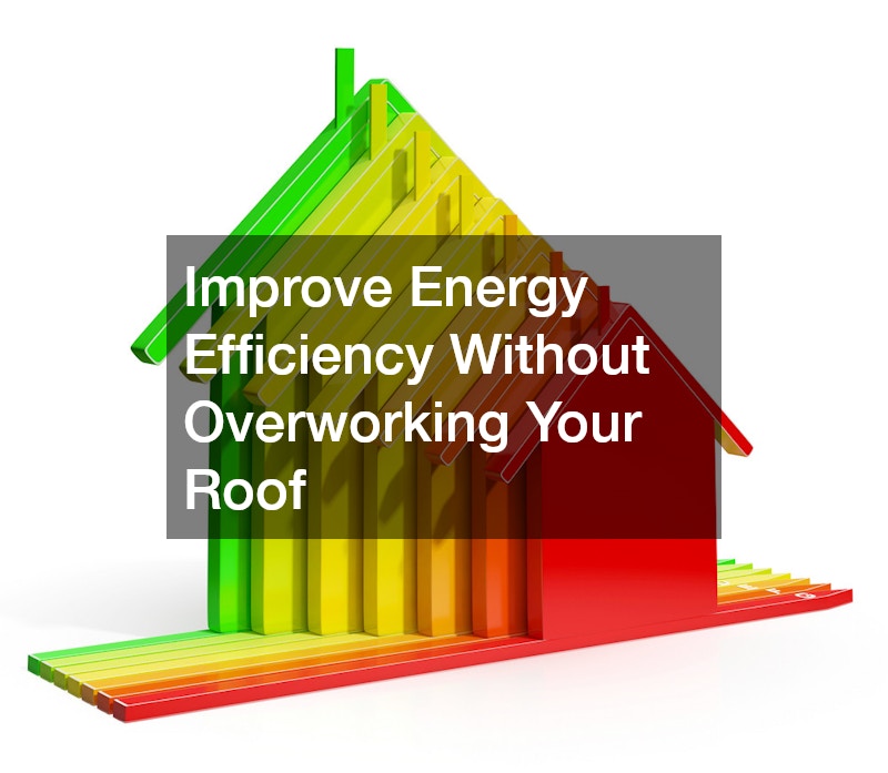 Improve Energy Efficiency Without Overworking Your Roof