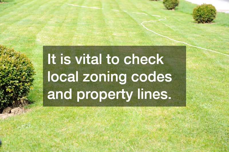 It is vital to check local zoning codes and property lines.