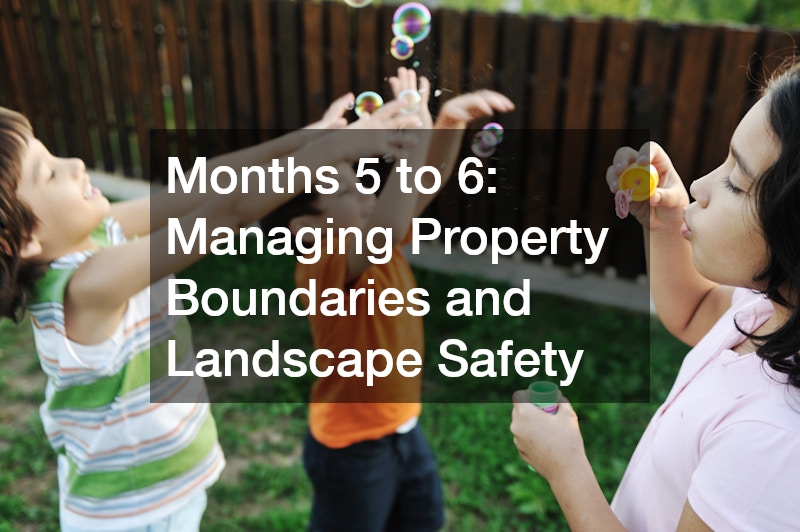 Months 5 to 6: Managing Property Boundaries and Landscape Safety