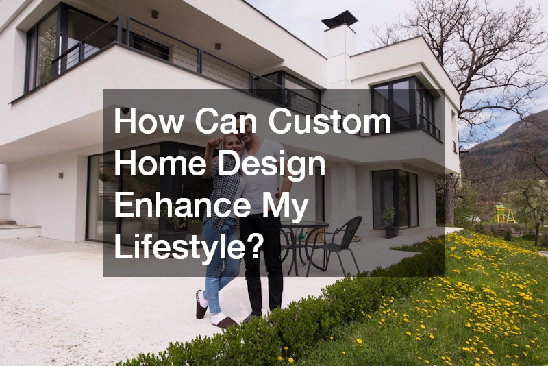 How Can Custom Home Design Enhance My Lifestyle?