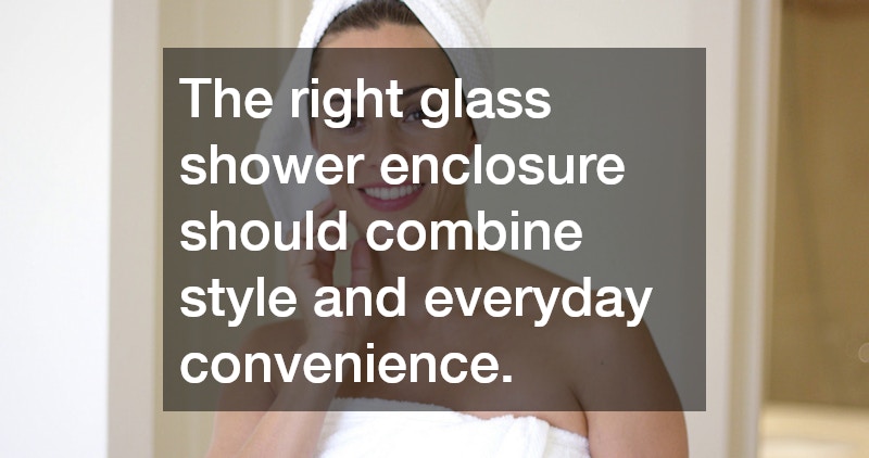 The right glass shower enclosure should combine style and everyday convenience.