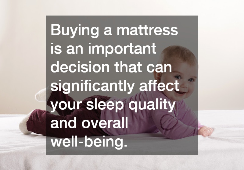 Buying a mattress is an important decision that can significantly affect your sleep quality and overall well-being.