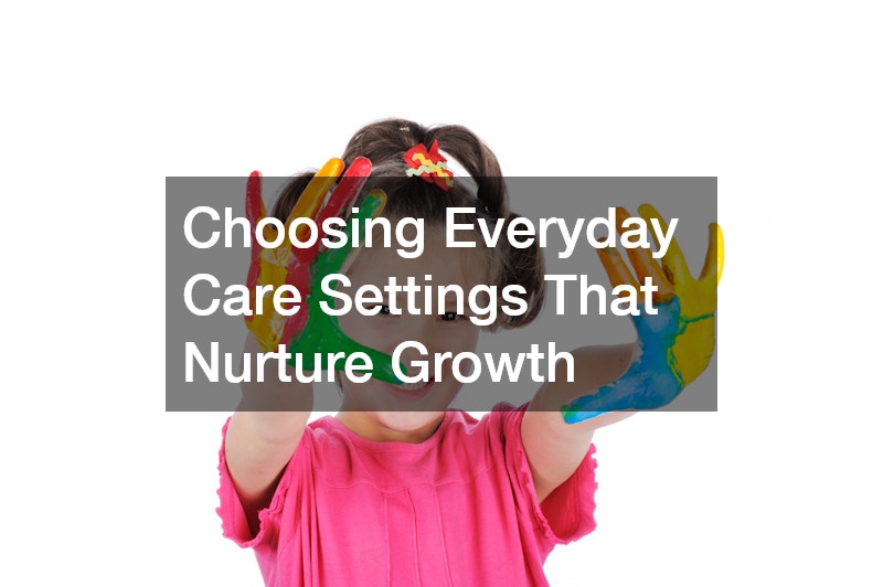 Choosing Everyday Care Settings That Nurture Growth