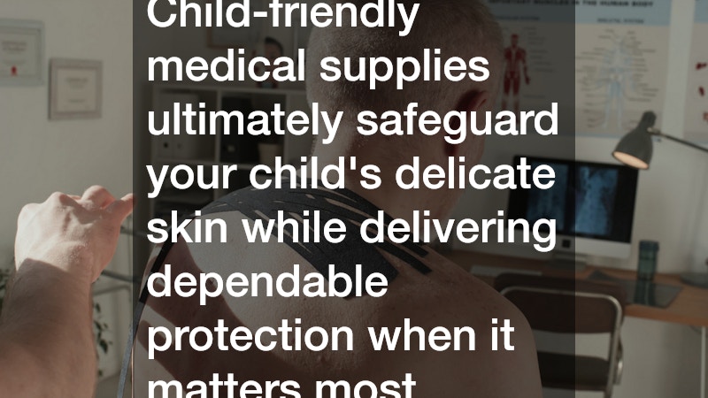 Child-friendly medical supplies ultimately safeguard your child