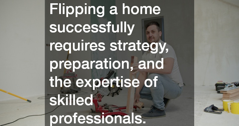 Flipping a home successfully requires strategy, preparation, and the expertise of skilled professionals.
