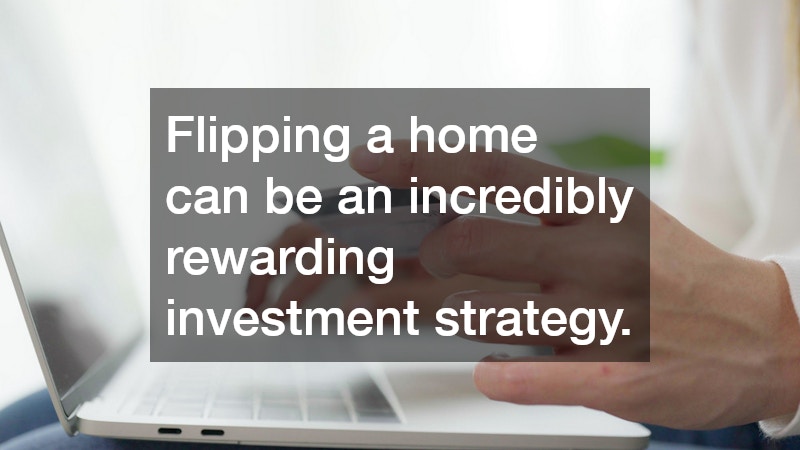 Flipping a home can be an incredibly rewarding investment strategy.